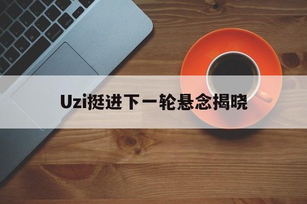 Uzi挺进下一轮悬念揭晓(Uzi将参加7月31日表演赛回放)